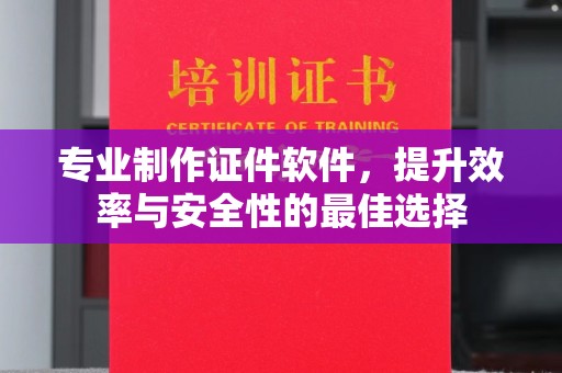 邯山专业制作证件软件，提升效率与安全性的最佳选择